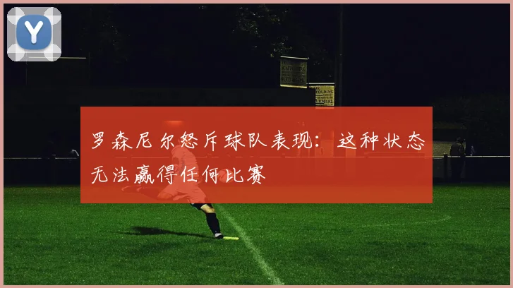 罗森尼尔怒斥球队表现：这种状态无法赢得任何比赛