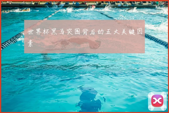 世界杯黑马突围背后的五大关键因素