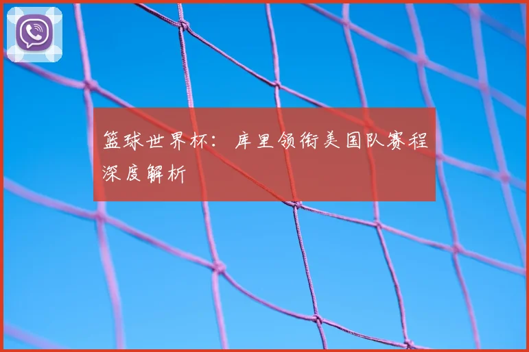 篮球世界杯:库里领衔美国队赛程深度解析