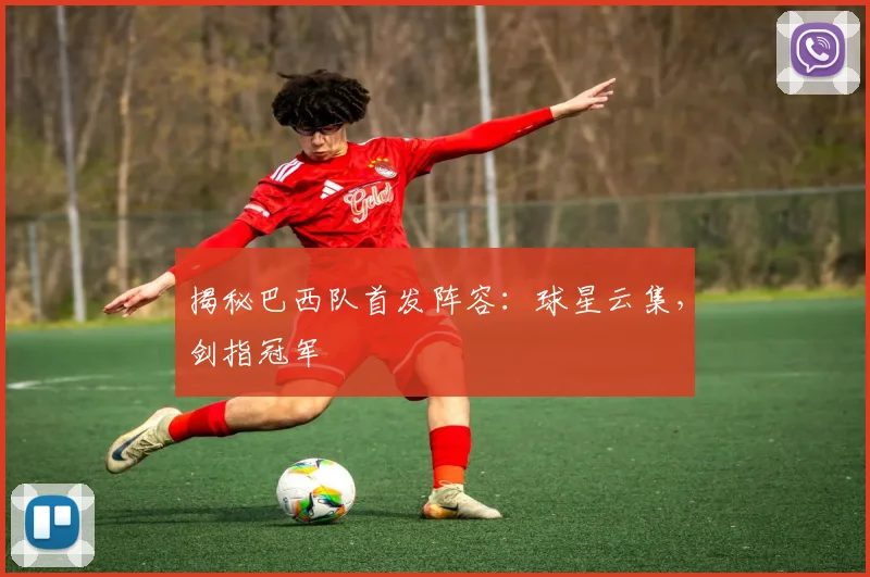 揭秘巴西队首发阵容:球星云集,剑指冠军