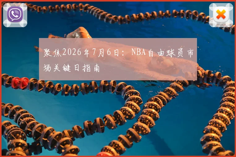 聚焦2026年7月6日:NBA自由球员市场关键日指南