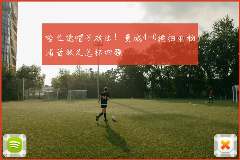 哈兰德帽子戏法!曼城4-0横扫利物浦晋级足总杯四强